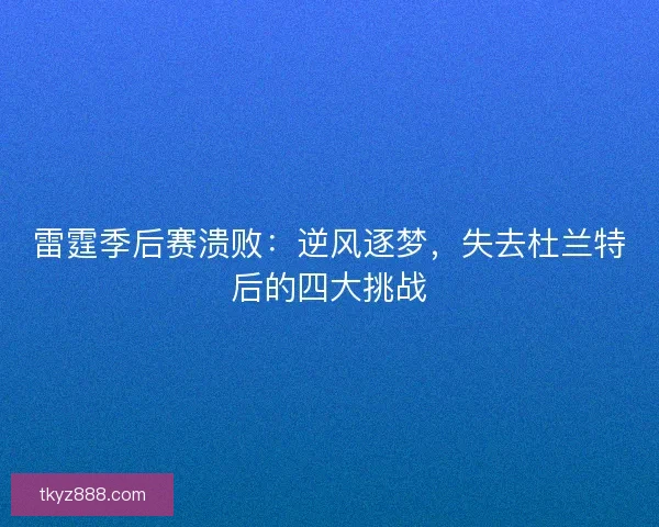 雷霆季后赛溃败：逆风逐梦，失去杜兰特后的四大挑战